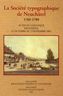 Le rayonnement d'une maison d'dition dans l'Europe des Lumires: la Socit typographique de Neuchtel, 1769-1789. Actes du colloque organis par la Bibliothque publique et universitaire de Neuchtel (Neuchtel, 31 octobre - 2 novembre 2002). Textes publis par Robert Darnton et Michel Schlup avec la collaboration de Jacques Rychner. 